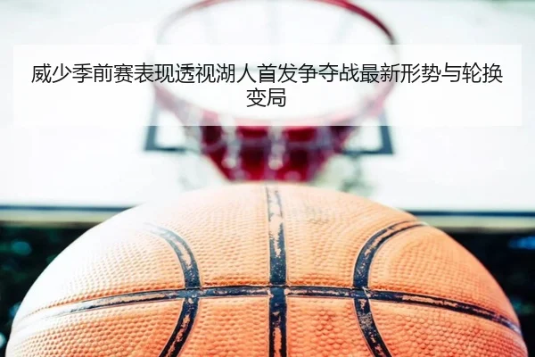 威少季前赛表现透视湖人首发争夺战最新形势与轮换变局